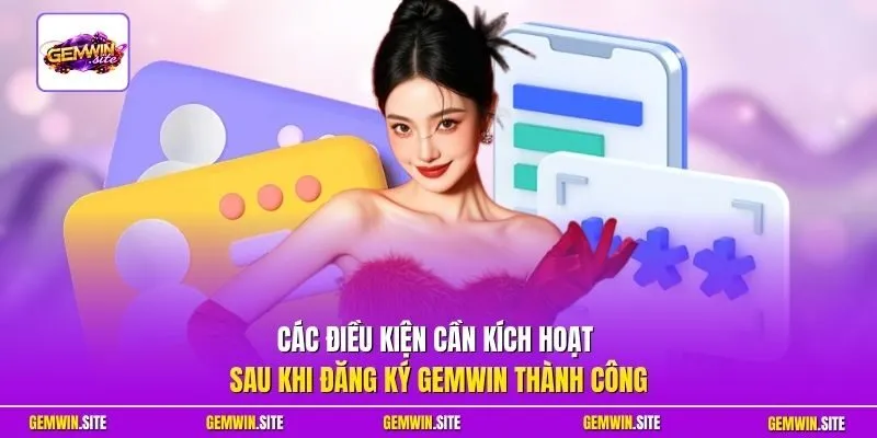 Các điều kiện cần kích hoạt sau khi đăng ký Gemwin thành công