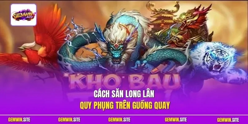 Cách săn Long Lân Quy Phụng trên guồng quay