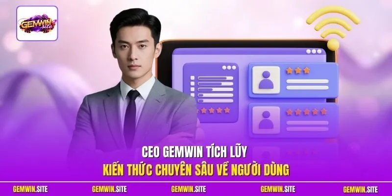 CEO Gemwin tích lũy kiến thức chuyên sâu về người dùng