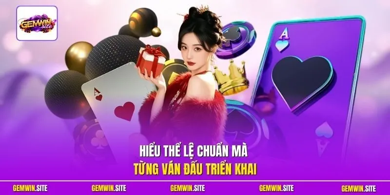 Hiểu thể lệ chuẩn mà từng ván đấu triển khai
