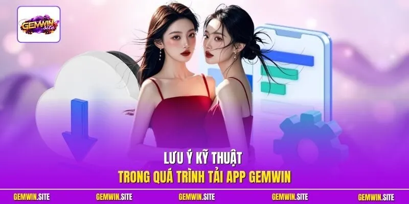 Lưu ý kỹ thuật trong quá trình tải app Gemwin