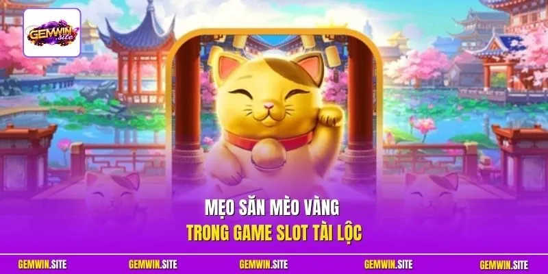 Mẹo săn mèo vàng trong game slot tài lộc