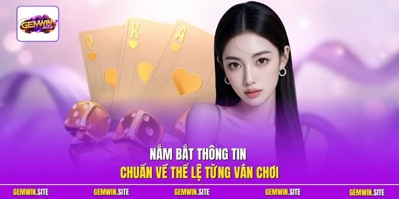 Nắm bắt thông tin chuẩn về thể lệ từng ván chơi